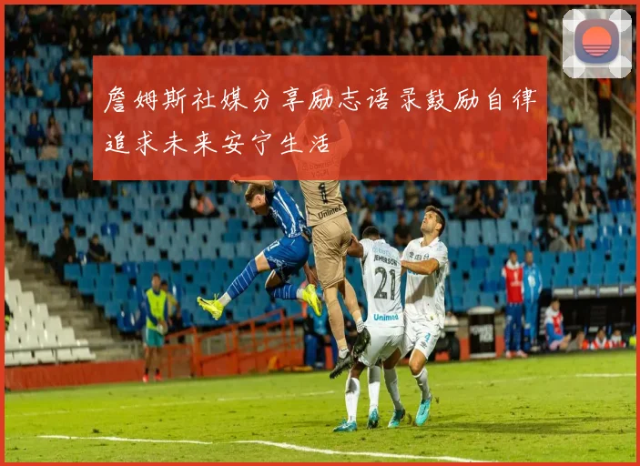詹姆斯社媒分享励志语录鼓励自律追求未来安宁生活