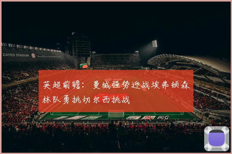 英超前瞻：曼城强势迎战埃弗顿森林队勇挑切尔西挑战