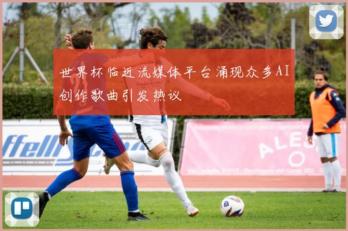 世界杯临近流媒体平台涌现众多AI创作歌曲引发热议