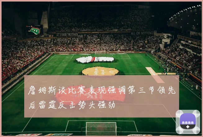 詹姆斯谈比赛表现强调第三节领先后雷霆反击势头强劲