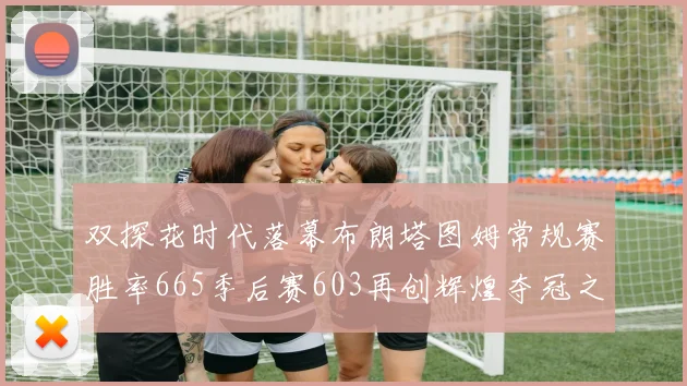 双探花时代落幕布朗塔图姆常规赛胜率665季后赛603再创辉煌夺冠之路