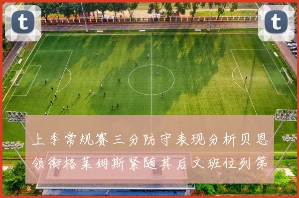 上季常规赛三分防守表现分析贝恩领衔格莱姆斯紧随其后文班位列第五