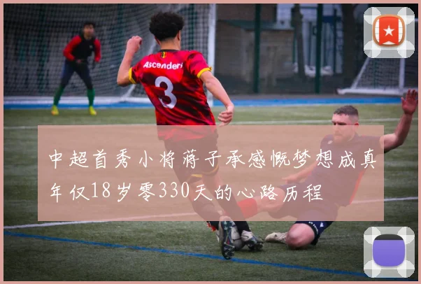 中超首秀小将蒋子承感慨梦想成真年仅18岁零330天的心路历程