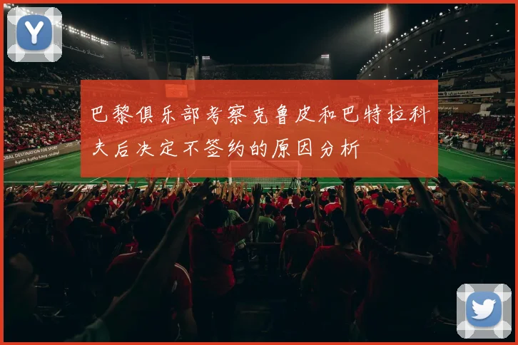 巴黎俱乐部考察克鲁皮和巴特拉科夫后决定不签约的原因分析