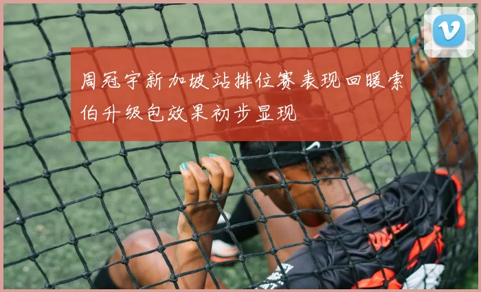 周冠宇新加坡站排位赛表现回暖索伯升级包效果初步显现