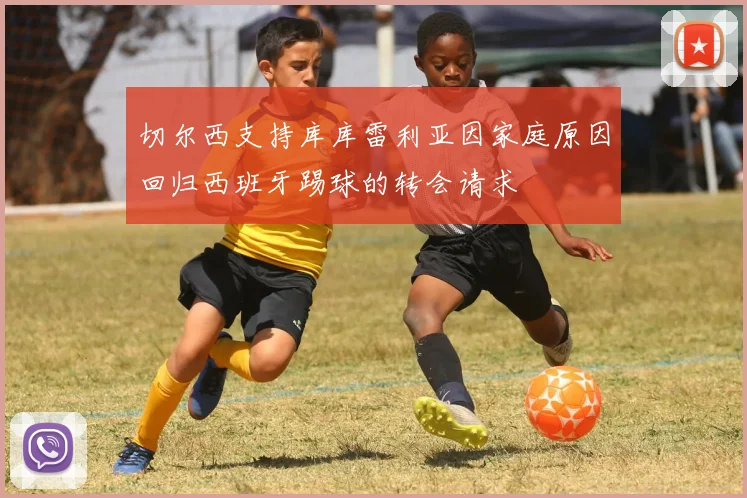 切尔西支持库库雷利亚因家庭原因回归西班牙踢球的转会请求