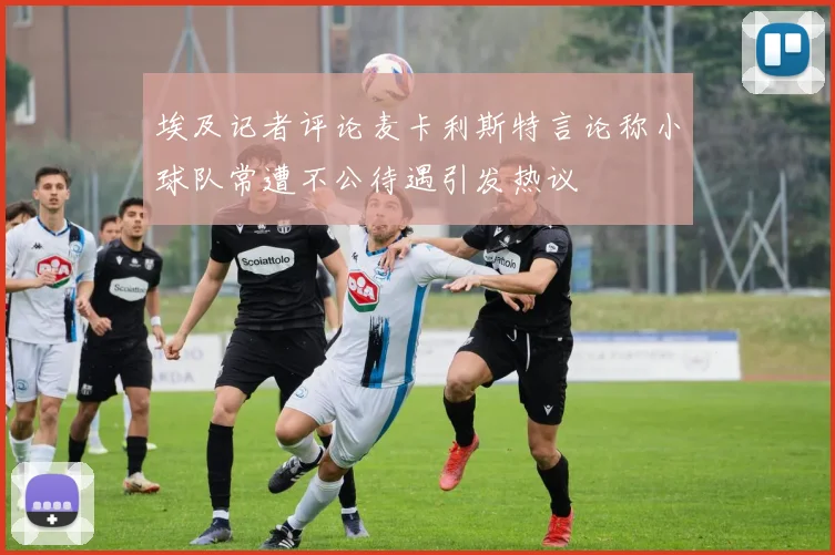埃及记者评论麦卡利斯特言论称小球队常遭不公待遇引发热议