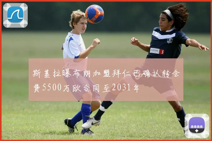 斯基拉曝布朗加盟拜仁已确认转会费5500万欧合同至2031年