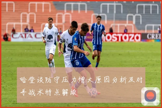 哈登谈防守压力增大原因分析及对手战术特点解读
