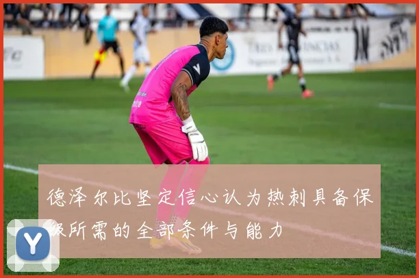 德泽尔比坚定信心认为热刺具备保级所需的全部条件与能力